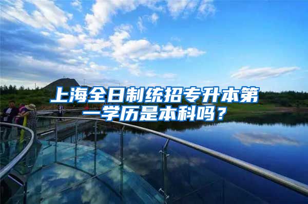 上海全日制统招专升本第一学历是本科吗？