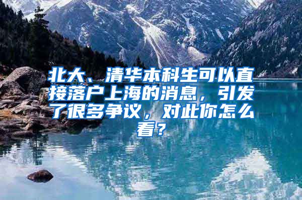 北大、清华本科生可以直接落户上海的消息，引发了很多争议，对此你怎么看？