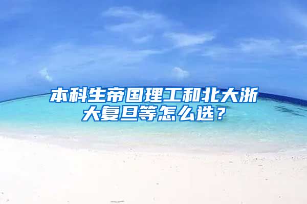 本科生帝国理工和北大浙大复旦等怎么选？