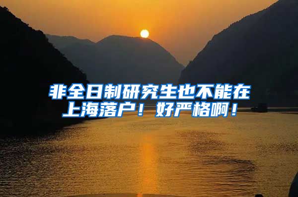 非全日制研究生也不能在上海落户！好严格啊！