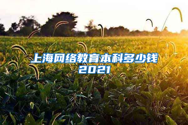 上海网络教育本科多少钱2021