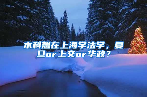 本科想在上海学法学，复旦or上交or华政？