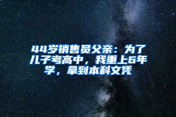 44岁销售员父亲：为了儿子考高中，我重上6年学，拿到本科文凭