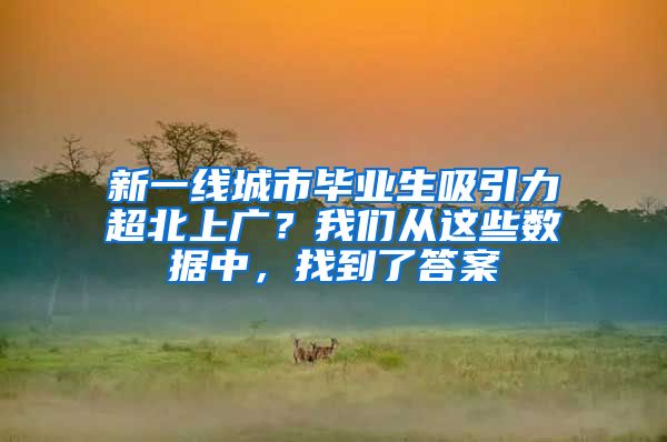 新一线城市毕业生吸引力超北上广？我们从这些数据中，找到了答案