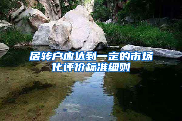 居转户应达到一定的市场化评价标准细则
