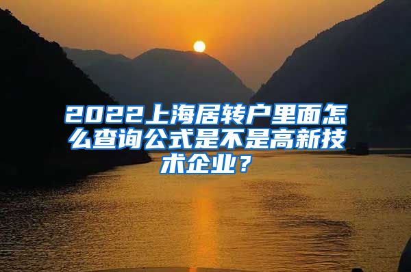 2022上海居转户里面怎么查询公式是不是高新技术企业？