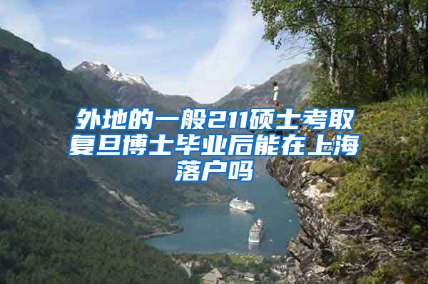 外地的一般211硕士考取复旦博士毕业后能在上海落户吗