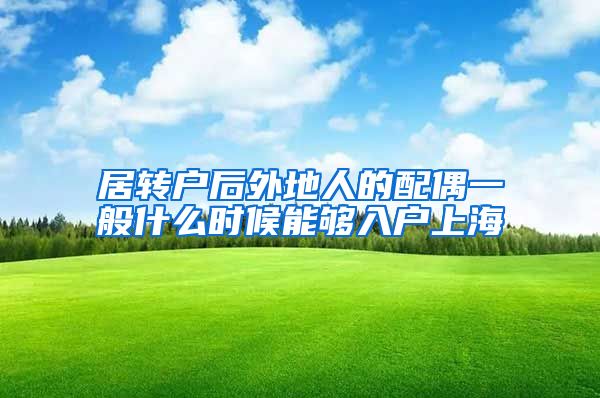 居转户后外地人的配偶一般什么时候能够入户上海