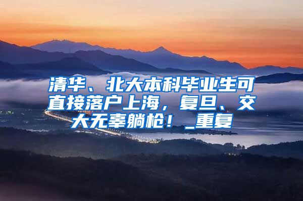 清华、北大本科毕业生可直接落户上海，复旦、交大无辜躺枪！_重复