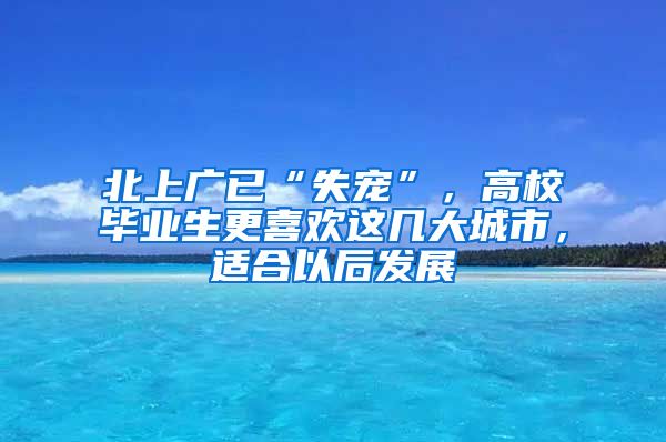 北上广已“失宠”，高校毕业生更喜欢这几大城市，适合以后发展