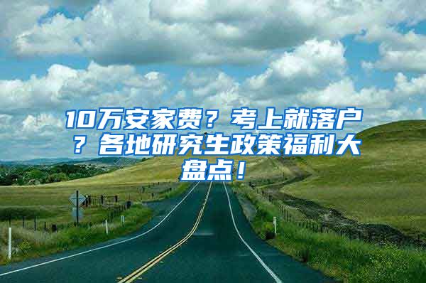 10万安家费？考上就落户？各地研究生政策福利大盘点！