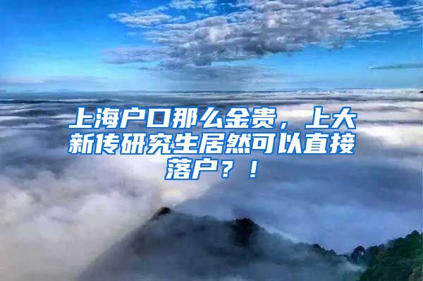 上海户口那么金贵，上大新传研究生居然可以直接落户？！