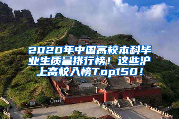 2020年中国高校本科毕业生质量排行榜！这些沪上高校入榜Top150！