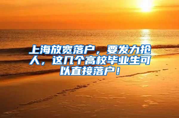 上海放宽落户，要发力抢人，这几个高校毕业生可以直接落户！