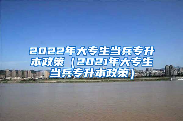 2022年大专生当兵专升本政策（2021年大专生当兵专升本政策）