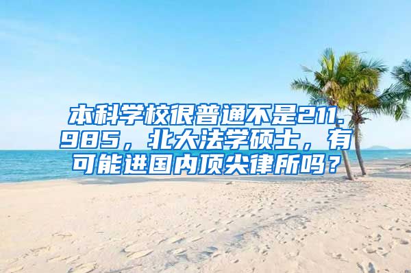 本科学校很普通不是211.985，北大法学硕士，有可能进国内顶尖律所吗？