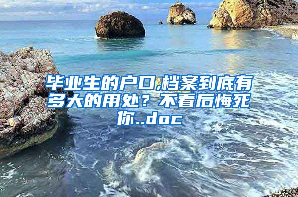 毕业生的户口,档案到底有多大的用处？不看后悔死你..doc