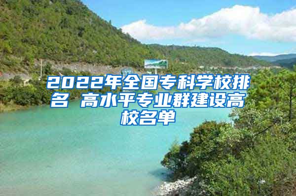 2022年全国专科学校排名 高水平专业群建设高校名单