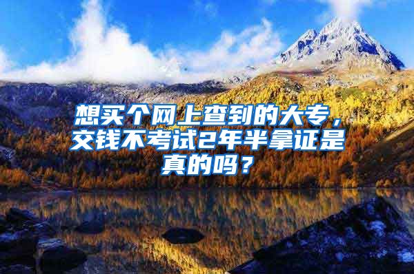 想买个网上查到的大专，交钱不考试2年半拿证是真的吗？