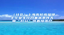 （社会）上海高校应届硕士毕业生符合基本条件无需“打分”可直接落户