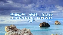 毕业5年，专科，在上海工资12000，算很失败吗？