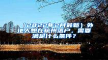 （2022年2月最新）外地人想在杭州落户，需要满足什么条件？